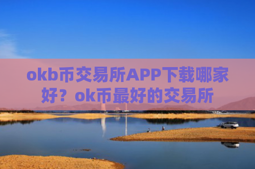 okb币交易所APP下载哪家好？ok币最好的交易所