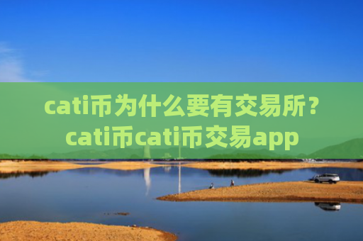 cati币为什么要有交易所？cati币cati币交易app