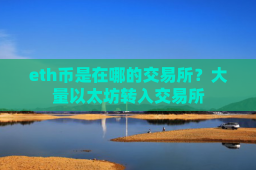 eth币是在哪的交易所？大量以太坊转入交易所