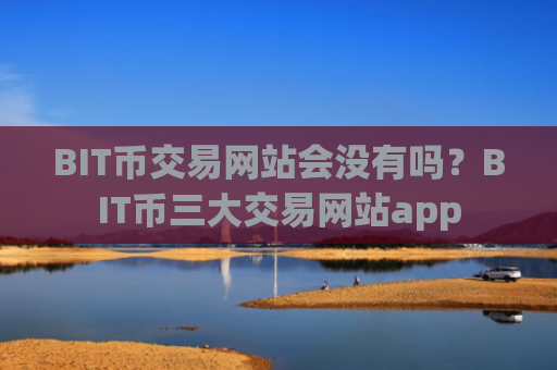 BIT币交易网站会没有吗？BIT币三大交易网站app