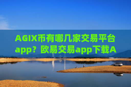 AGIX币有哪几家交易平台app？欧易交易app下载AGIX币价格