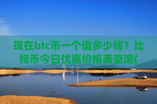 现在btc币一个值多少钱？比特币今日优惠价格表查询(现价727300.98元)
