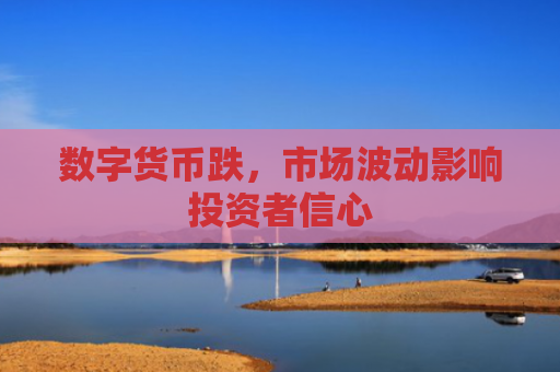 数字货币跌，市场波动影响投资者信心