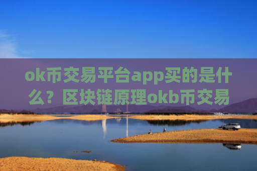 ok币交易平台app买的是什么？区块链原理okb币交易所app下载