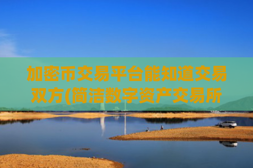 加密币交易平台能知道交易双方(简洁数字资产交易所软件)