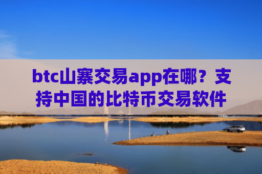 btc山寨交易app在哪？支持中国的比特币交易软件