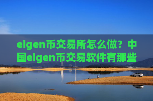 eigen币交易所怎么做？中国eigen币交易软件有那些