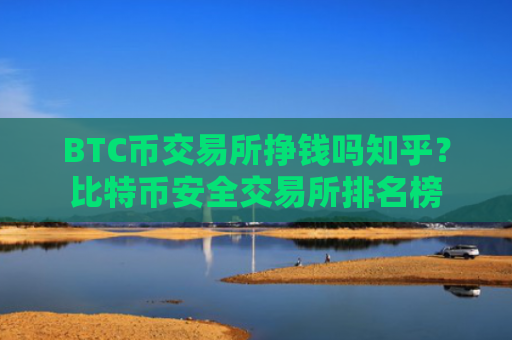 BTC币交易所挣钱吗知乎？比特币安全交易所排名榜