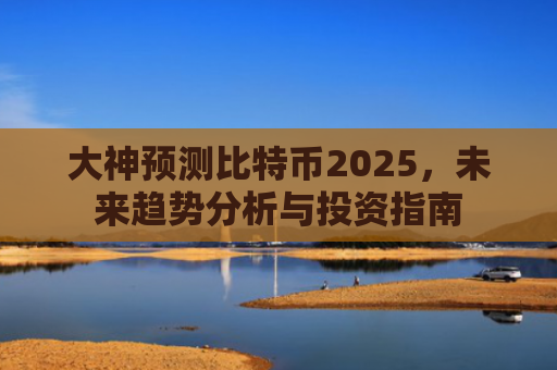 大神预测比特币2025，未来趋势分析与投资指南