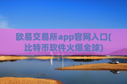 欧易交易所app官网入口(比特币软件火爆全球)