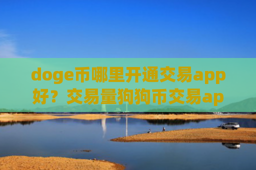 doge币哪里开通交易app好？交易量狗狗币交易app下载