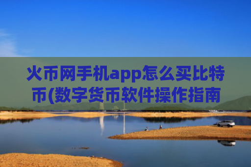 火币网手机app怎么买比特币(数字货币软件操作指南)