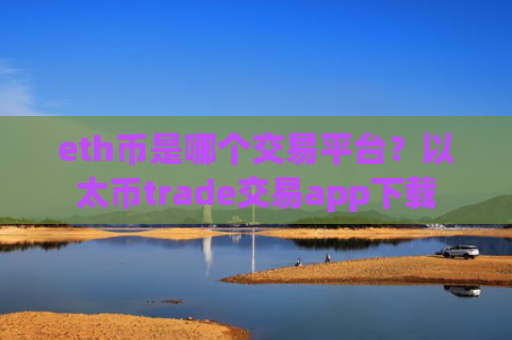 eth币是哪个交易平台？以太币trade交易app下载