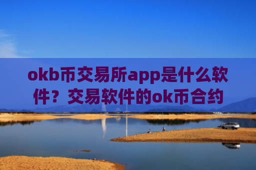okb币交易所app是什么软件？交易软件的ok币合约