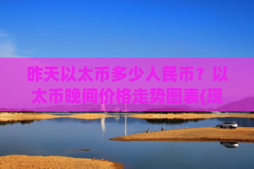昨天以太币多少人民币？以太币晚间价格走势图表(现价29071.38元)