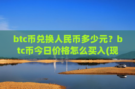 btc币兑换人民币多少元？btc币今日价格怎么买入(现价727893.67元)