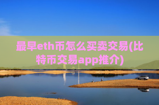 最早eth币怎么买卖交易(比特币交易app推介)