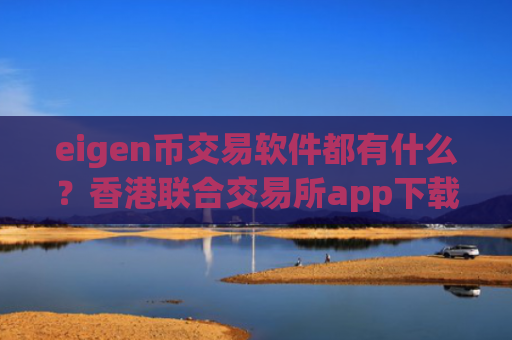 eigen币交易软件都有什么？香港联合交易所app下载买eigen币