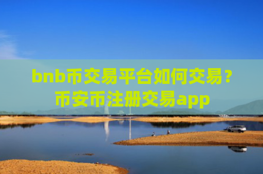 bnb币交易平台如何交易？币安币注册交易app