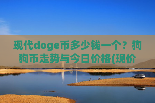 现代doge币多少钱一个?狗狗币走势与今日价格(现价3.3231元)