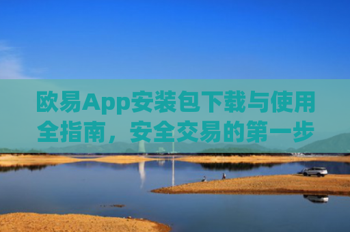 欧易App安装包下载与使用全指南,安全交易的第一步_