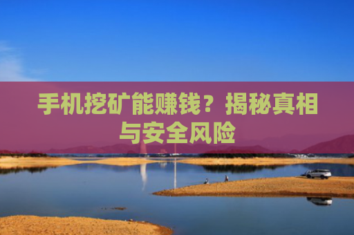 手机挖矿能赚钱?揭秘真相与安全风险