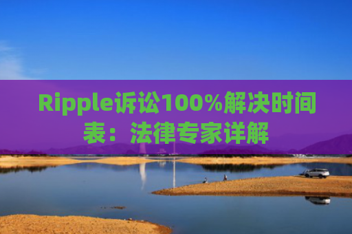 Ripple诉讼100%解决时间表：法律专家详解