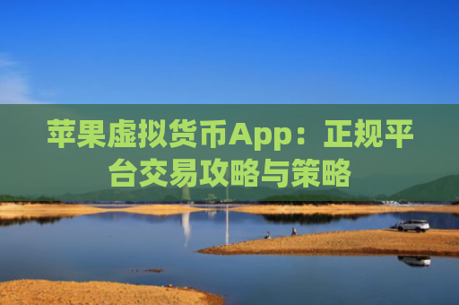 苹果虚拟货币App：正规平台交易攻略与策略