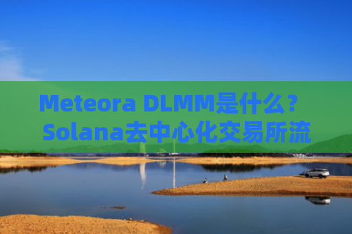 Meteora DLMM是什么？ Solana去中心化交易所流动性机制详解及新手入门指南