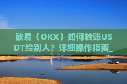 欧易（OKX）如何转账USDT给别人？详细操作指南_
