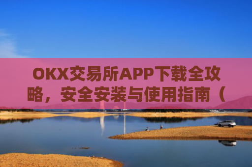 OKX交易所APP下载全攻略，安全安装与使用指南（2024最新版）okex怎么安装