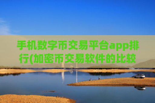 手机数字币交易平台app排行(加密币交易软件的比较)
