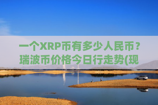 一个XRP币有多少人民币？瑞波币价格今日行走势(现价18.5513元)