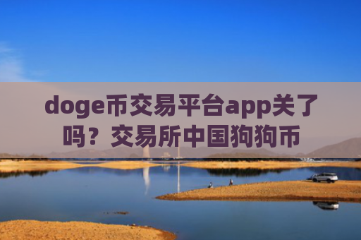 doge币交易平台app关了吗？交易所中国狗狗币