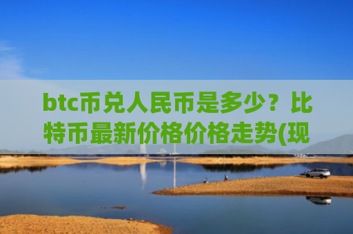 btc币兑人民币是多少？比特币最新价格价格走势(现价724071.56元)