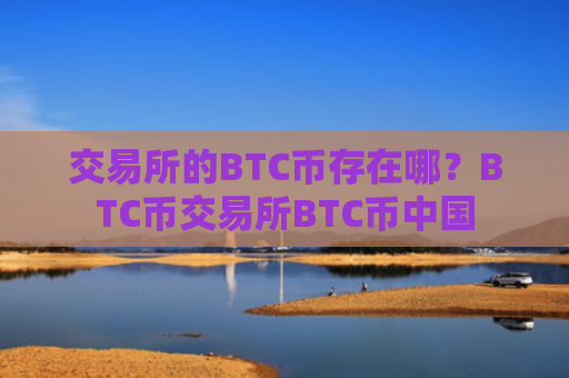 交易所的BTC币存在哪？BTC币交易所BTC币中国
