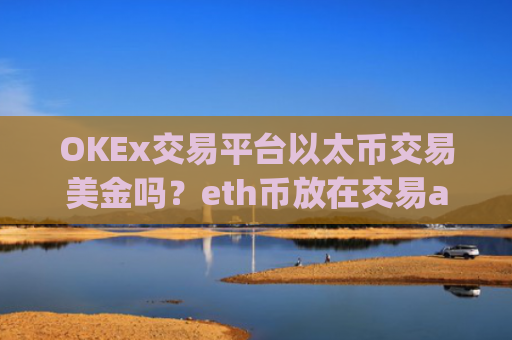 OKEx交易平台以太币交易美金吗？eth币放在交易app