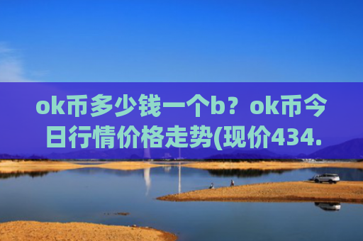 ok币多少钱一个b？ok币今日行情价格走势(现价434.778元)