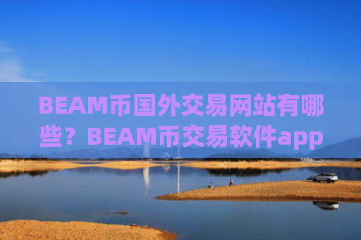 BEAM币国外交易网站有哪些？BEAM币交易软件app有什么区别