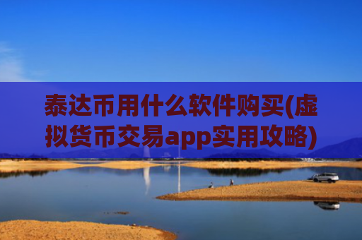 泰达币用什么软件购买(虚拟货币交易app实用攻略)