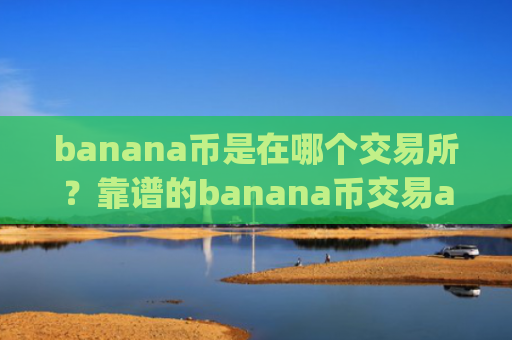 banana币是在哪个交易所？靠谱的banana币交易app下载