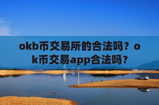okb币交易所的合法吗？ok币交易app合法吗？