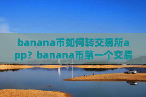 banana币如何转交易所app？banana币第一个交易app下载