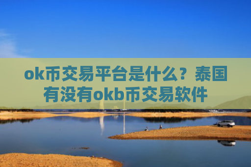 ok币交易平台是什么？泰国有没有okb币交易软件