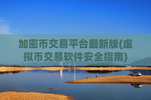 加密币交易平台最新版(虚拟币交易软件安全指南)