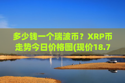 多少钱一个瑞波币？XRP币走势今日价格图(现价18.7397元)