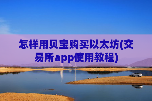 怎样用贝宝购买以太坊(交易所app使用教程)