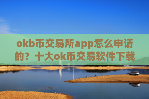 okb币交易所app怎么申请的？十大ok币交易软件下载可以相信吗