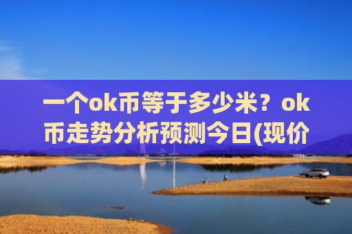 一个ok币等于多少米？ok币走势分析预测今日(现价433.85元)