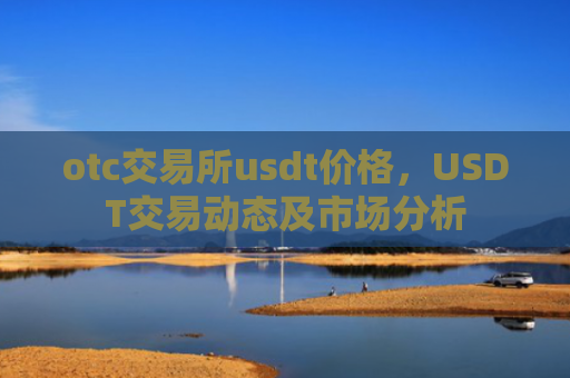 otc交易所usdt价格，USDT交易动态及市场分析